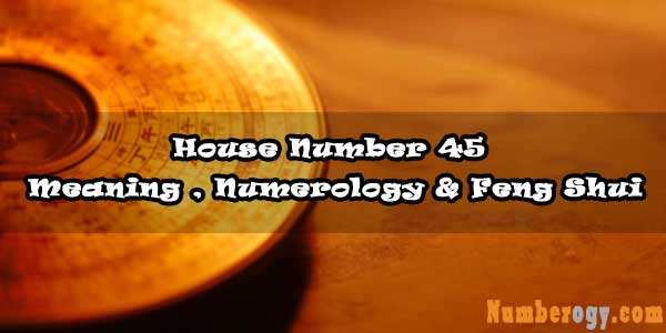 House Number 45 - Meaning , Numerology & Feng Shui