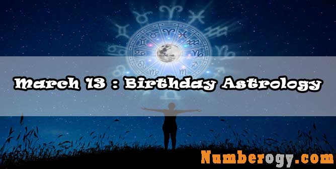 March 13 : Birthday Astrology