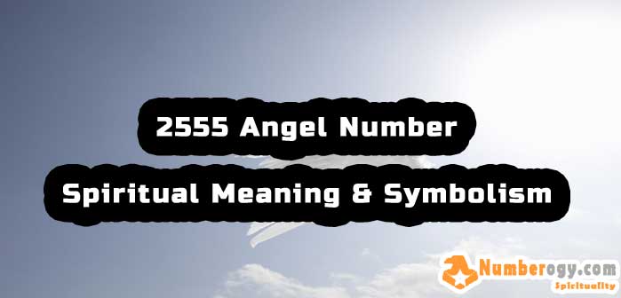 2555 Angel Number , Spiritual Meaning & Symbolism