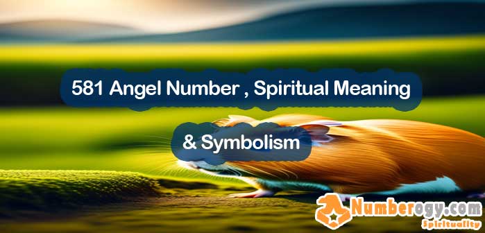 581 Angel Number , Spiritual Meaning & Symbolism